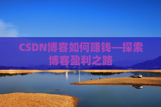 CSDN博客如何赚钱—探索博客盈利之路