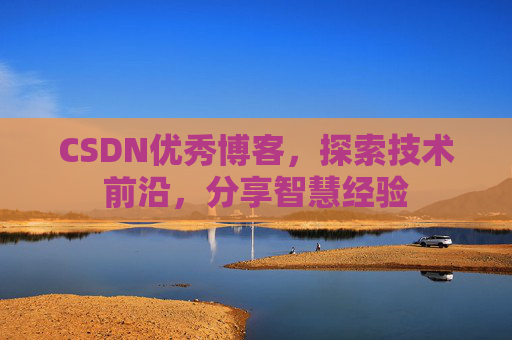 CSDN优秀博客,探索技术前沿,分享智慧经验